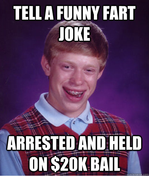tell a funny fart joke arrested and held on $20k bail - tell a funny fart joke arrested and held on $20k bail  Bad Luck Brian