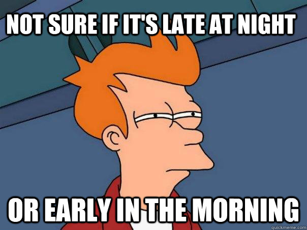 Not sure if it's late at night or early in the morning - Not sure if it's late at night or early in the morning  Futurama Fry