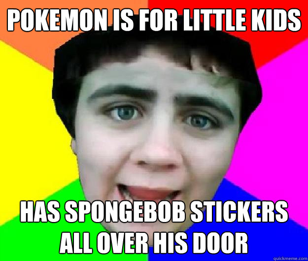pokemon is for little kids has spongebob stickers all over his door - pokemon is for little kids has spongebob stickers all over his door  Bad Advice Jared