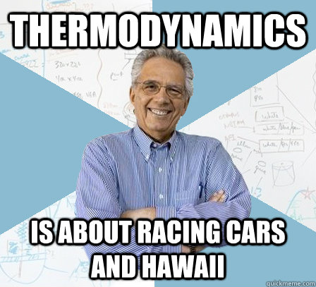 Thermodynamics IS about racing cars and hawaii  - Thermodynamics IS about racing cars and hawaii   Engineering Professor