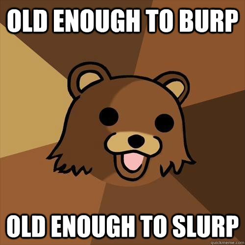 Old enough to burp old enough to slurp  Pedobear