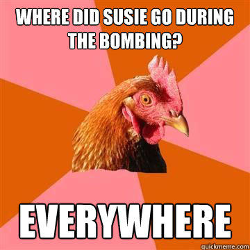 Where did susie go during the bombing? Everywhere  