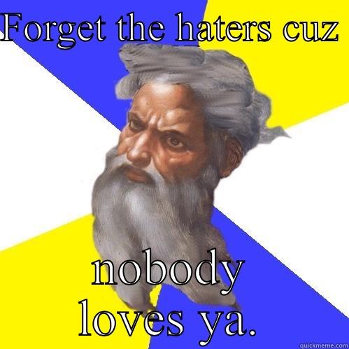 Only God can judge us - FORGET THE HATERS CUZ  NOBODY LOVES YA. Advice God