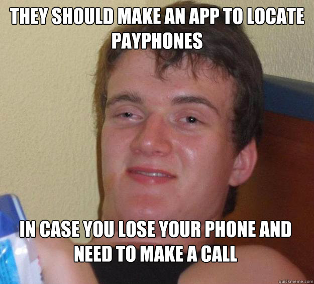 they should make an app to locate payphones in case you lose your phone and need to make a call  10 Guy