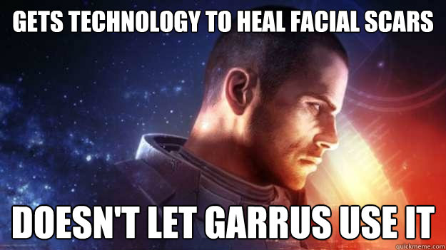 Gets technology to heal facial scars Doesn't let garrus use it  Commander Shepard