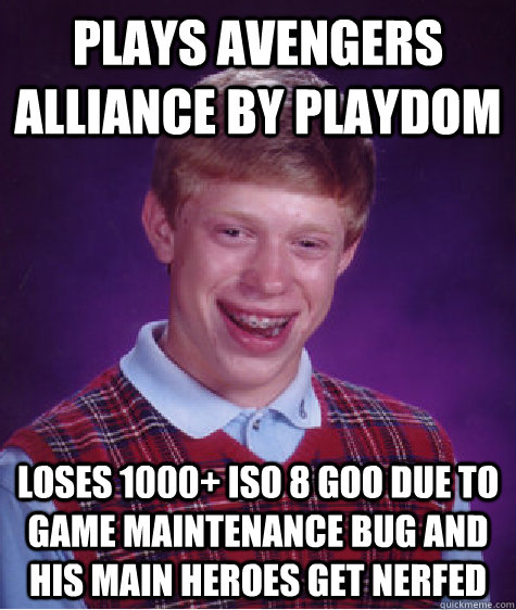 Plays Avengers Alliance by PLaydom Loses 1000+ ISO 8 goo due to game maintenance bug and his main heroes get nerfed  Bad Luck Brian