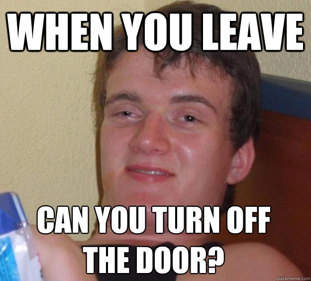 when you leave can you turn off the door?
 - when you leave can you turn off the door?
  10 Guy