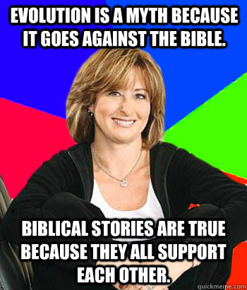 evolution is a myth because it goes against the Bible. Biblical stories are true because they all support each other.  Sheltering Suburban Mom