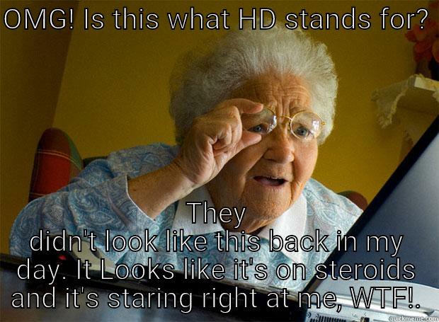 OMG! IS THIS WHAT HD STANDS FOR?  THEY DIDN'T LOOK LIKE THIS BACK IN MY DAY. IT LOOKS LIKE IT'S ON STEROIDS AND IT'S STARING RIGHT AT ME, WTF!. Grandma finds the Internet