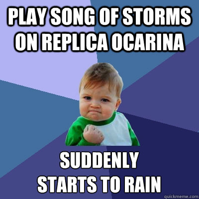 Play Song of Storms on replica ocarina Suddenly
starts to rain  Success Kid