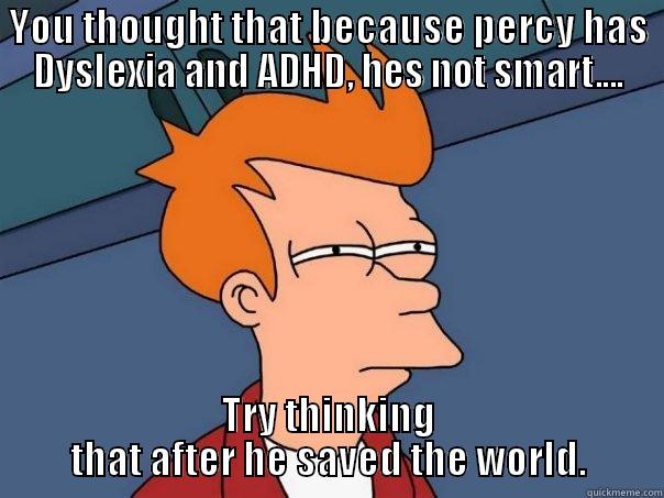 YOU THOUGHT THAT BECAUSE PERCY HAS DYSLEXIA AND ADHD, HES NOT SMART.... TRY THINKING THAT AFTER HE SAVED THE WORLD. Futurama Fry