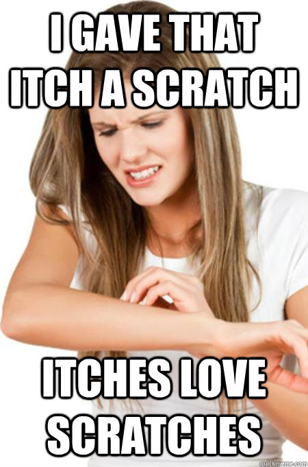 I gave that itch a scratch Itches love scratches - I gave that itch a scratch Itches love scratches  Misc