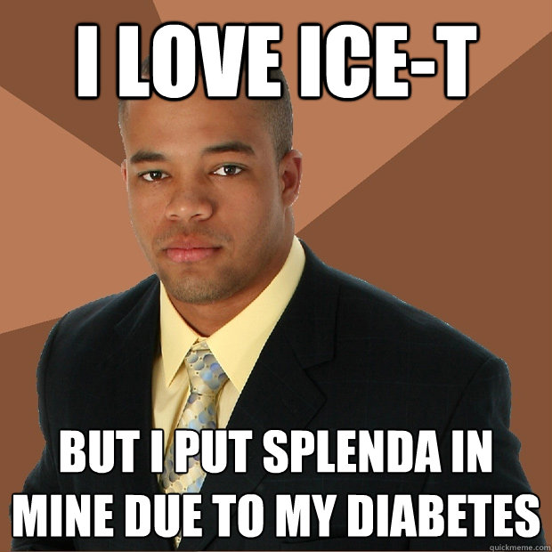 I love Ice-T but i put Splenda in mine due to my diabetes  Successful Black Man