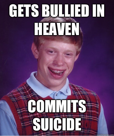 GETS BULLIED IN HEAVEN COMMITS SUICIDE  Bad Luck Brian