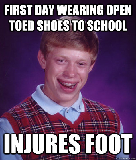 first day wearing open toed shoes to school injures foot  Bad Luck Brian