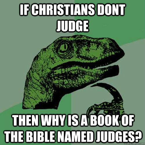 If Christians Dont Judge Then Why is a book of the Bible Named Judges?  Philosoraptor