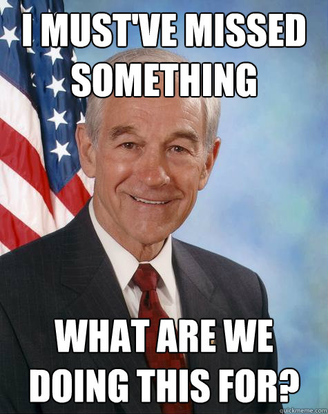 I must've missed something What are we doing this for?  Ron Paul