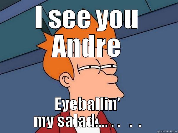 I SEE YOU ANDRE EYEBALLIN' MY SALAD.... . .   .  . Futurama Fry