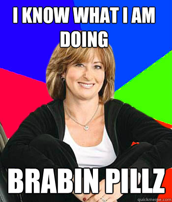 i know what i am doing brabin pillz - i know what i am doing brabin pillz  Sheltering Suburban Mom