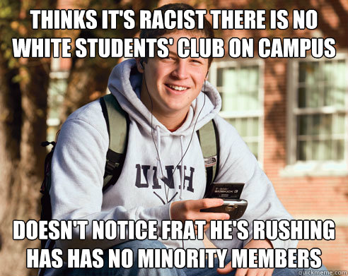 Thinks it's racist There is No White Students' Club On Campus Doesn't notice frat he's rushing has has no minority members  College Freshman