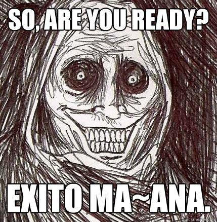 So, are you ready? Exito Ma~ana.  Horrifying Houseguest