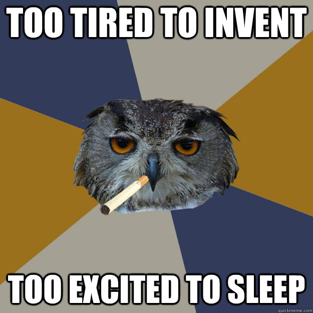 Too tired to invent too excited to sleep - Too tired to invent too excited to sleep  Art Student Owl