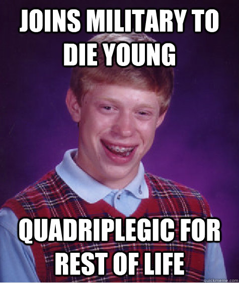 Joins military to die young quadriplegic for rest of life  Bad Luck Brian