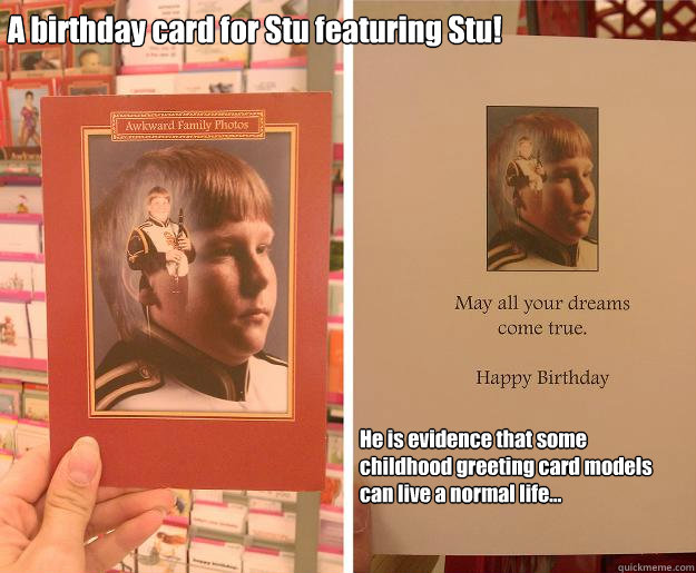 A birthday card for Stu featuring Stu!
 He is evidence that some childhood greeting card models can live a normal life...  Birthday Cards