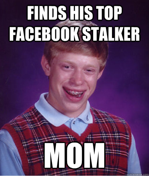 Finds his top facebook stalker Mom  Bad Luck Brian