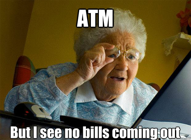 ATM But I see no bills coming out    Grandma finds the Internet