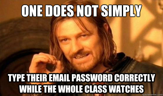 One Does Not Simply type their email password correctly while the whole class watches  Boromir