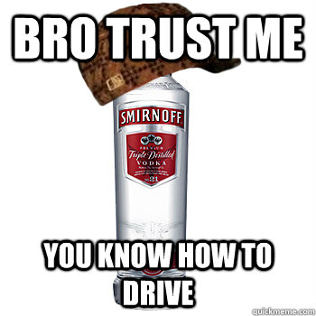 bro trust me you know how to drive  Scumbag Alcohol