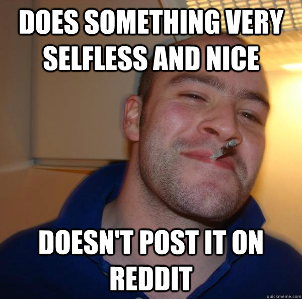 Does something very selfless and nice Doesn't post it on reddit - Does something very selfless and nice Doesn't post it on reddit  Misc