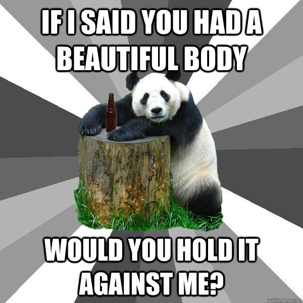 If I said you had a beautiful body would you hold it against me? - If I said you had a beautiful body would you hold it against me?  Pickup-Line Panda