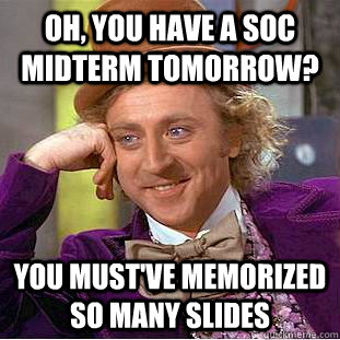 Oh, you have a soc midterm tomorrow? You must've memorized so many slides  Condescending Wonka