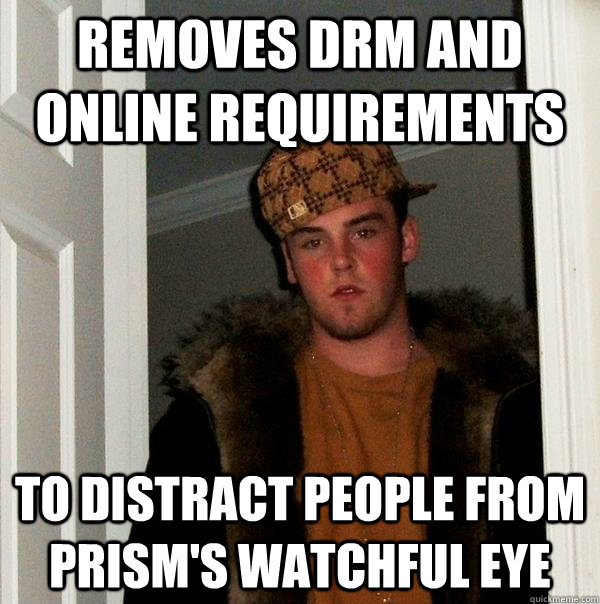 removes DRM and online requirements to distract people from PRISM's watchful eye  Scumbag Steve