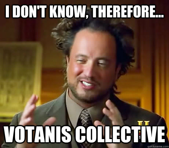 I don't know, therefore... Votanis Collective  Ancient Aliens