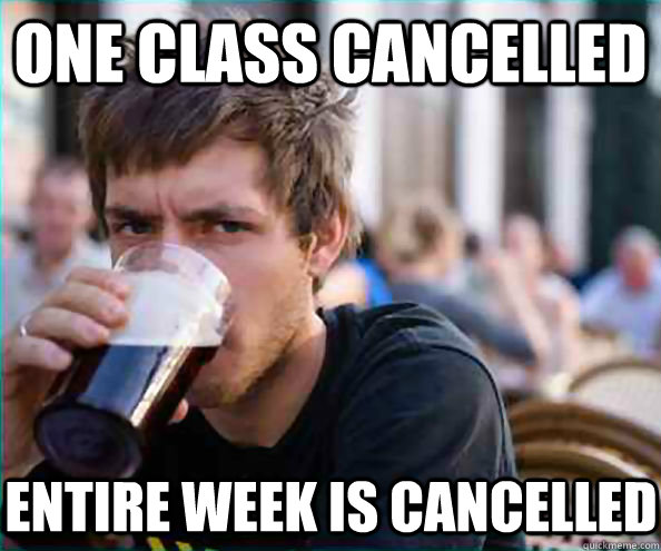 One class cancelled Entire week is cancelled - One class cancelled Entire week is cancelled  Lazy College Senior