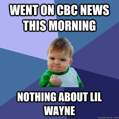 went on cbc news this morning nothing about lil wayne  Success Kid