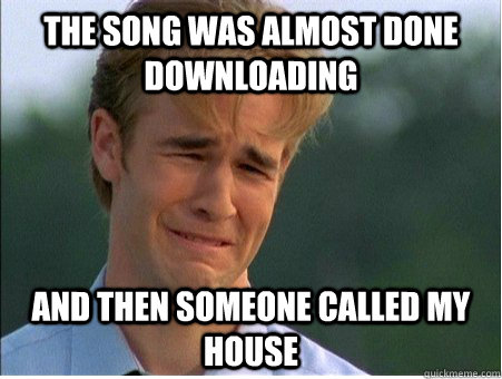 the song was almost done downloading and then someone called my house  1990s Problems