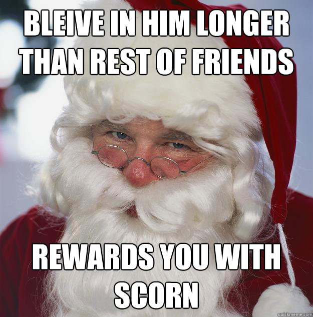 bleive in him longer than rest of friends  rewards you with scorn - bleive in him longer than rest of friends  rewards you with scorn  Scumbag Santa