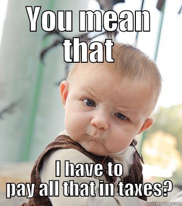 Come see us so you don't feel like this... - YOU MEAN THAT I HAVE TO PAY ALL THAT IN TAXES? skeptical baby