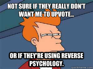 Not sure if they really don't want me to upvote... Or if they're using reverse psychology.  Confused Fry- Facebook