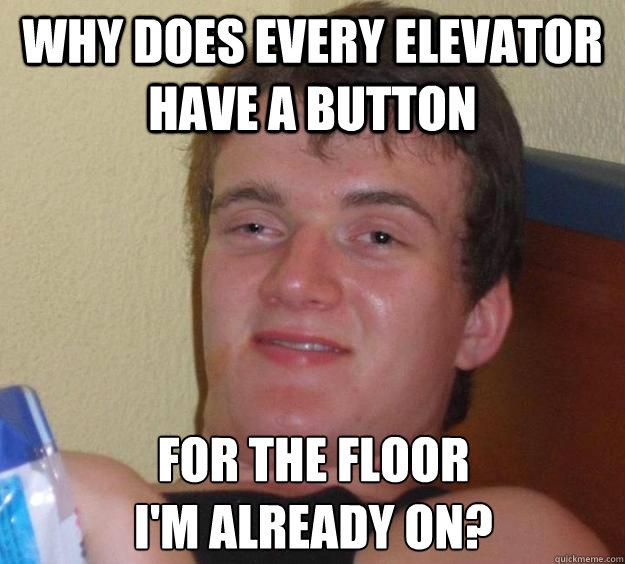 Why does every Elevator have a button for the floor 
I'm already on?  10 Guy