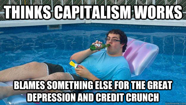 Thinks capitalism works Blames something else for the Great Depression and Credit Crunch  