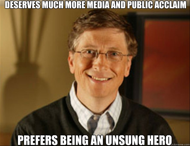 Deserves much more media and public acclaim prefers being an unsung hero  Good guy gates