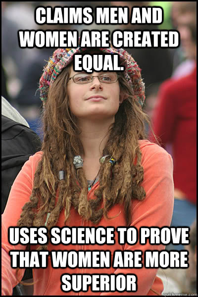 claims men and women are created equal. Uses science to prove that women are more superior   liberal college girl