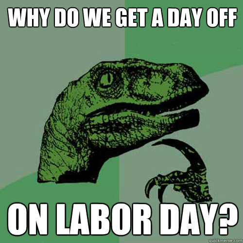 why do we get a day off on Labor day?  Philosoraptor