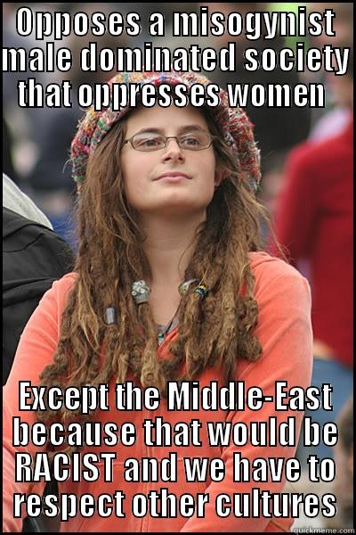 Loony Lefty Feminist - OPPOSES A MISOGYNIST MALE DOMINATED SOCIETY THAT OPPRESSES WOMEN  EXCEPT THE MIDDLE-EAST BECAUSE THAT WOULD BE RACIST AND WE HAVE TO RESPECT OTHER CULTURES College Liberal