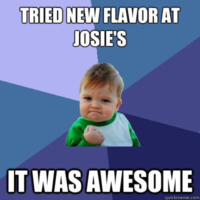 Tried new flavor at Josie's It was awesome  Success Kid